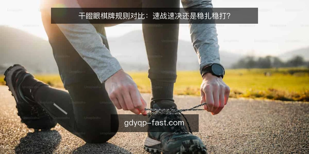 干瞪眼棋牌规则对比：速战速决还是稳扎稳打？ — 选择规则前先看三个标准 配图