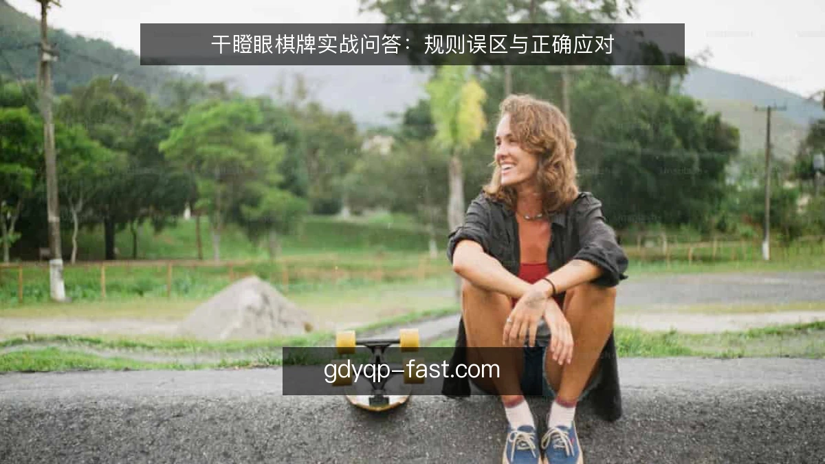 干瞪眼棋牌实战问答：规则误区与正确应对