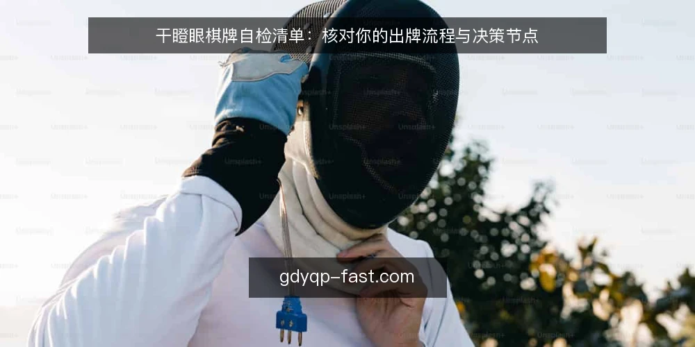 干瞪眼棋牌自检清单:核对你的出牌流程与决策节点 — 为什么现在需要做一次干瞪眼棋牌流程审计 配图