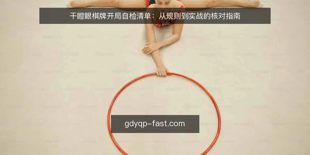 干瞪眼棋牌开局自检清单:从规则到实战的核对指南 — 为什么现在要自检 配图