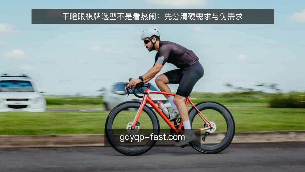 干瞪眼棋牌选型不是看热闹：先分清硬需求与伪需求