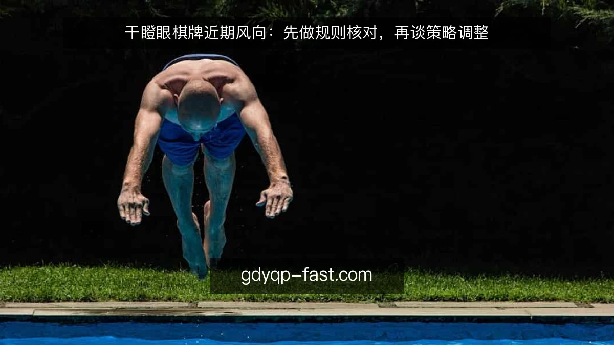 干瞪眼棋牌近期风向：先做规则核对，再谈策略调整